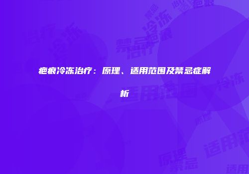 疤痕冷冻治疗：原理、适用范围及禁忌症解析