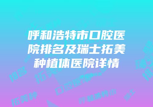 呼和浩特市口腔医院排名及瑞士拓美种植体医院详情
