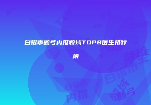 白银市颧弓内推领域TOP8医生排行榜