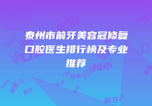 泰州市前牙美容冠修复口腔医生排行榜及专业推荐