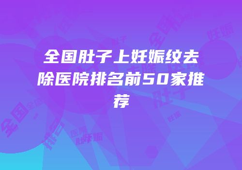 全国肚子上妊娠纹去除医院排名前50家推荐