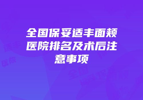 全国保妥适丰面颊医院排名及术后注意事项