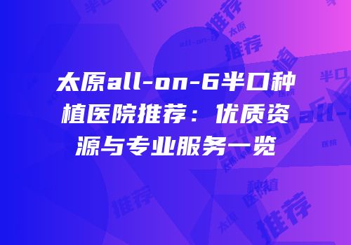 太原all-on-6半口种植医院推荐：优质资源与专业服务一览