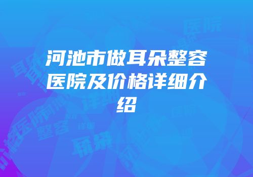 河池市做耳朵整容医院及价格详细介绍