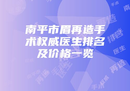 南平市眉再造手术权威医生排名及价格一览