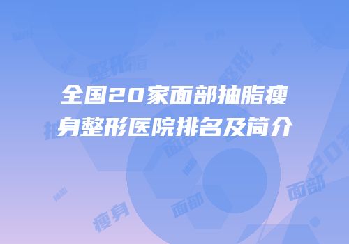 全国20家面部抽脂瘦身整形医院排名及简介