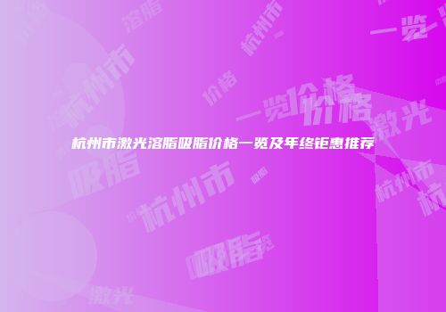 杭州市激光溶脂吸脂价格一览及年终钜惠推荐