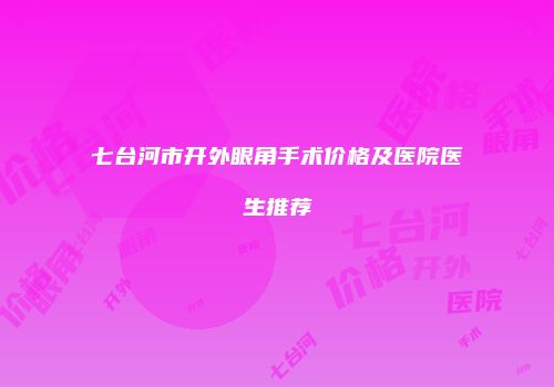 七台河市开外眼角手术价格及医院医生推荐