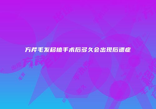 方芹毛发移植手术后多久会出现后遗症