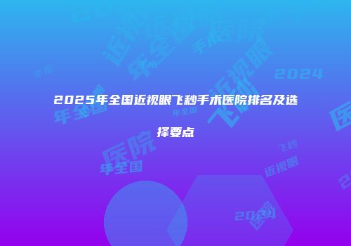 2025年全国近视眼飞秒手术医院排名及选择要点