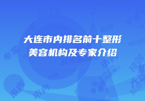 大连市内排名前十整形美容机构及专家介绍