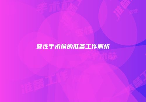 变性手术前的准备工作解析