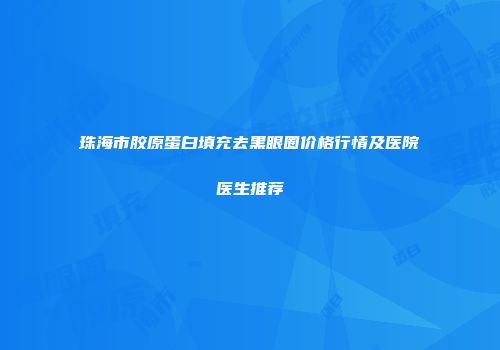 珠海市胶原蛋白填充去黑眼圈价格行情及医院医生推荐