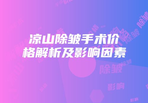 凉山除皱手术价格解析及影响因素