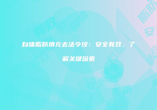 自体脂肪填充去法令纹：安全有效，了解关键因素