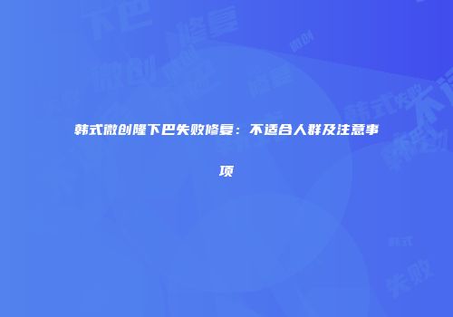 韩式微创隆下巴失败修复：不适合人群及注意事项