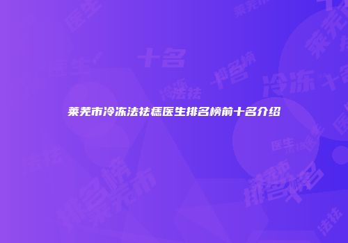 莱芜市冷冻法祛痣医生排名榜前十名介绍