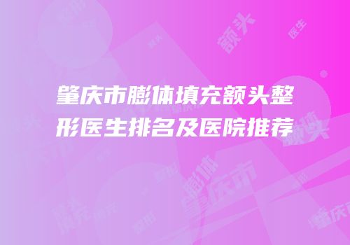 肇庆市膨体填充额头整形医生排名及医院推荐