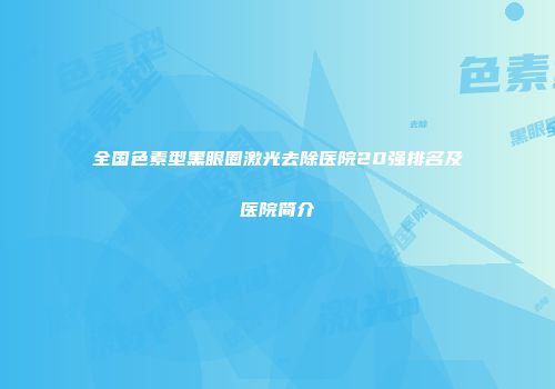全国色素型黑眼圈激光去除医院20强排名及医院简介