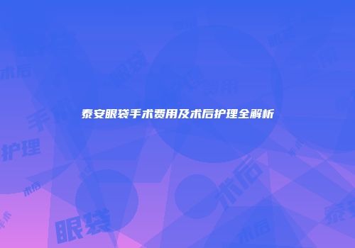 泰安眼袋手术费用及术后护理全解析