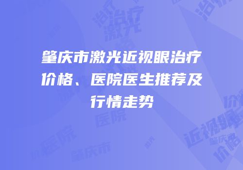 肇庆市激光近视眼治疗价格、医院医生推荐及行情走势