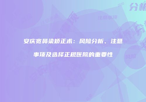 安庆宽鼻梁矫正术：风险分析、注意事项及选择正规医院的重要性