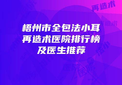 梧州市全包法小耳再造术医院排行榜及医生推荐