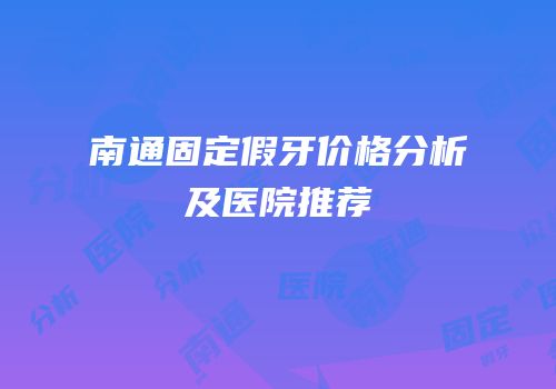 南通固定假牙价格分析及医院推荐