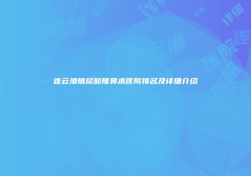 连云港玻尿酸隆鼻术医院排名及详细介绍