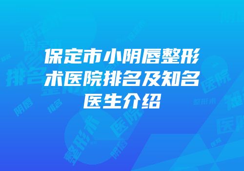 保定市小阴唇整形术医院排名及知名医生介绍