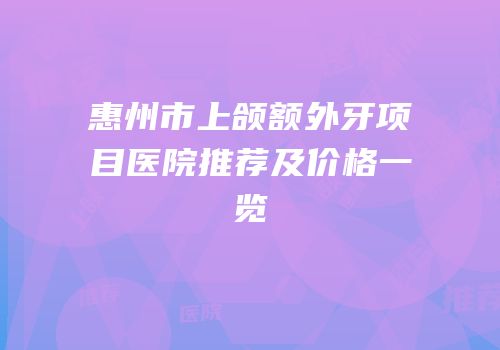 惠州市上颌额外牙项目医院推荐及价格一览