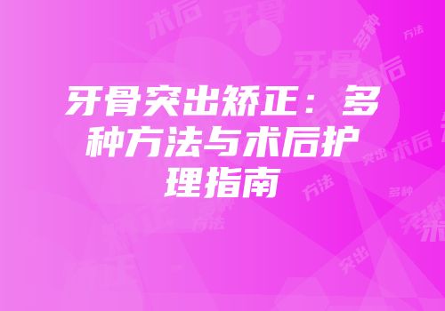 牙骨突出矫正：多种方法与术后护理指南