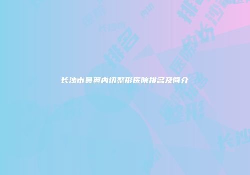 长沙市鼻翼内切整形医院排名及简介