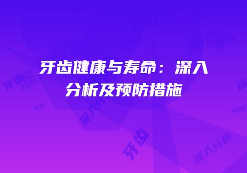 牙齿健康与寿命：深入分析及预防措施