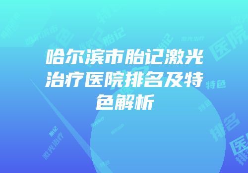 哈尔滨市胎记激光治疗医院排名及特色解析