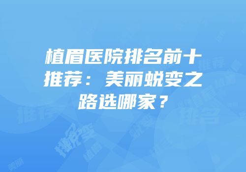 植眉医院排名前十推荐：美丽蜕变之路选哪家？