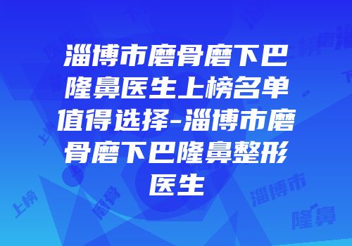 淄博市磨骨磨下巴隆鼻医生上榜名单值得选择-淄博市磨骨磨下巴隆鼻整形医生