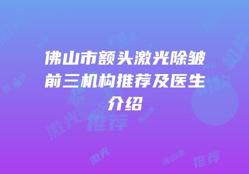 佛山市额头激光除皱前三机构推荐及医生介绍