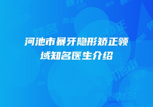 河池市暴牙隐形矫正领域知名医生介绍