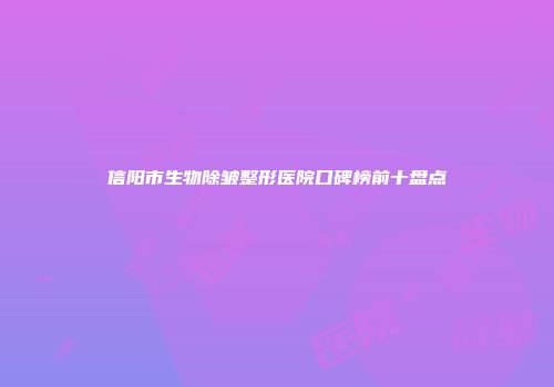 信阳市生物除皱整形医院口碑榜前十盘点