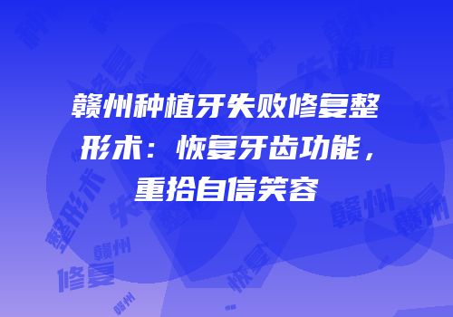 赣州种植牙失败修复整形术：恢复牙齿功能，重拾自信笑容