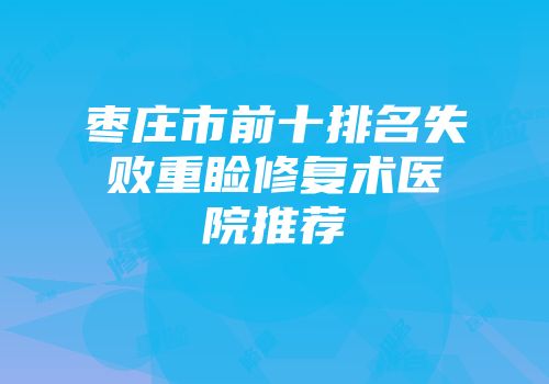 枣庄市前十排名失败重睑修复术医院推荐