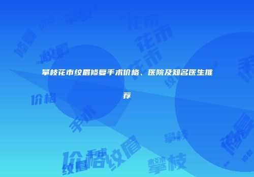 攀枝花市纹眉修复手术价格、医院及知名医生推荐