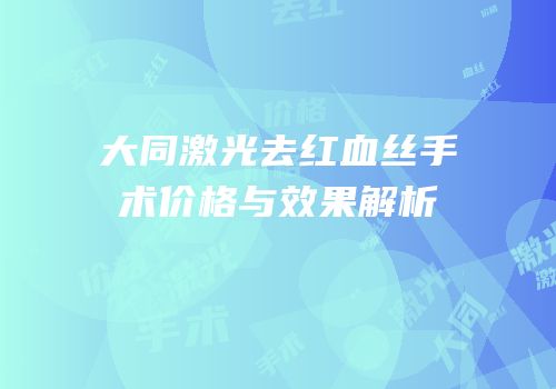 大同激光去红血丝手术价格与效果解析
