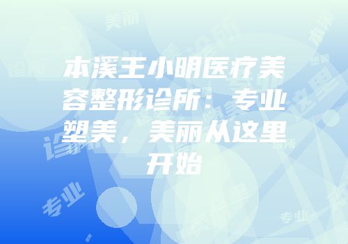 本溪王小明医疗美容整形诊所：专业塑美，美丽从这里开始