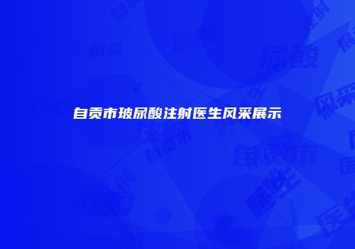 自贡市玻尿酸注射医生风采展示