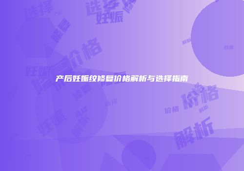 产后妊娠纹修复价格解析与选择指南