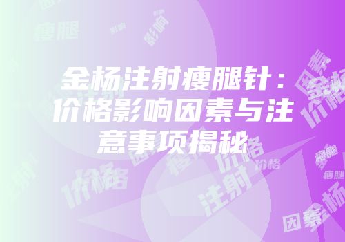金杨注射瘦腿针：价格影响因素与注意事项揭秘