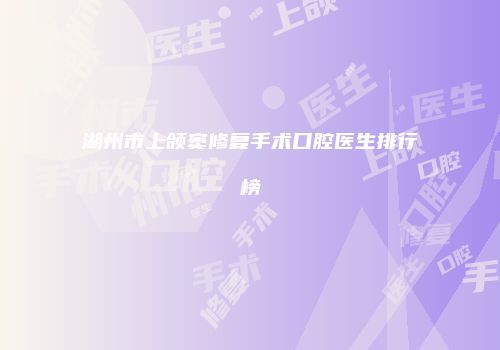 湖州市上颌窦修复手术口腔医生排行榜
