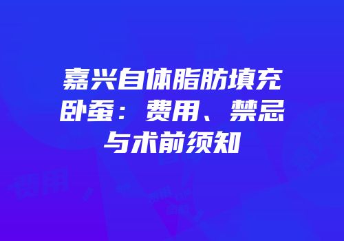嘉兴自体脂肪填充卧蚕：费用、禁忌与术前须知